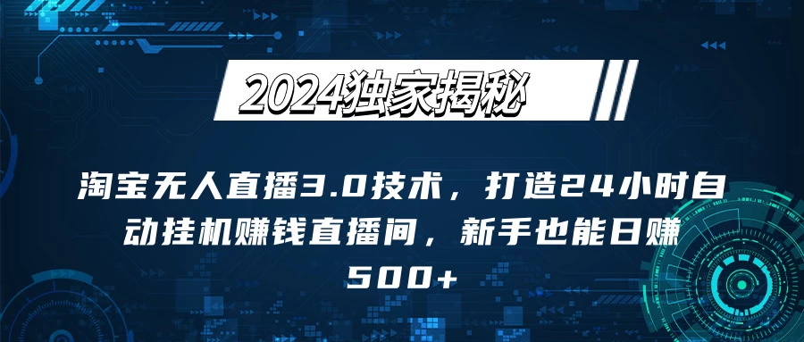 2024独家揭秘：淘宝无人直播3.0技术，打造24小时自动赚钱直播间，新手也能日赚500+【实操教程+软件】宝哥轻创业_网络项目库_分享创业资讯_最新免费网络项目资源宝哥网创项目库