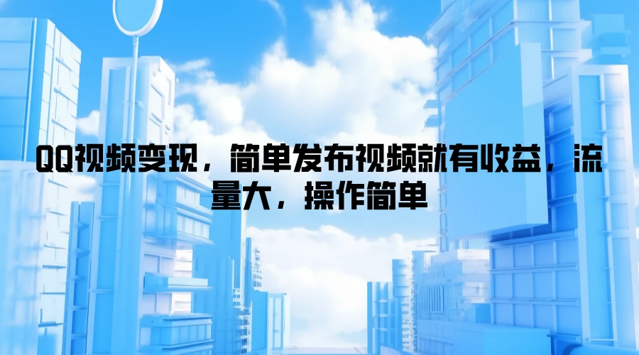 QQ视频变现，简单发布视频就有收益，流量大，操作简单宝哥轻创业_网络项目库_分享创业资讯_最新免费网络项目资源宝哥网创项目库