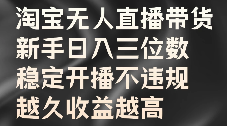 淘宝无人直播带货，新手日入三位数，稳定开播不违规，越久收益越高宝哥轻创业_网络项目库_分享创业资讯_最新免费网络项目资源宝哥网创项目库