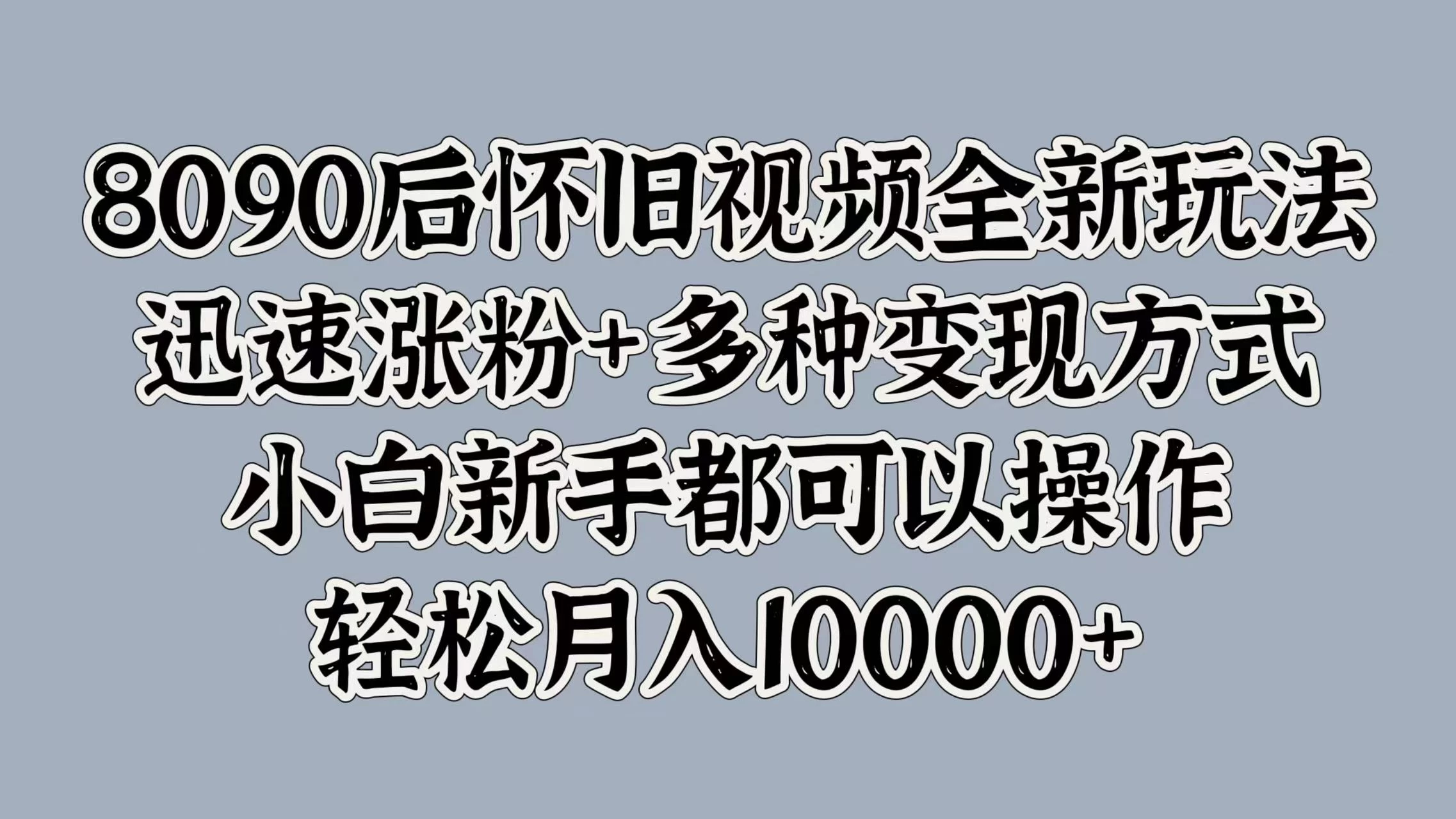 8090后怀旧视频全新玩法，迅速涨粉+多种变现方式，小白新手都可以操作，轻松月入10000+宝哥轻创业_网络项目库_分享创业资讯_最新免费网络项目资源宝哥网创项目库