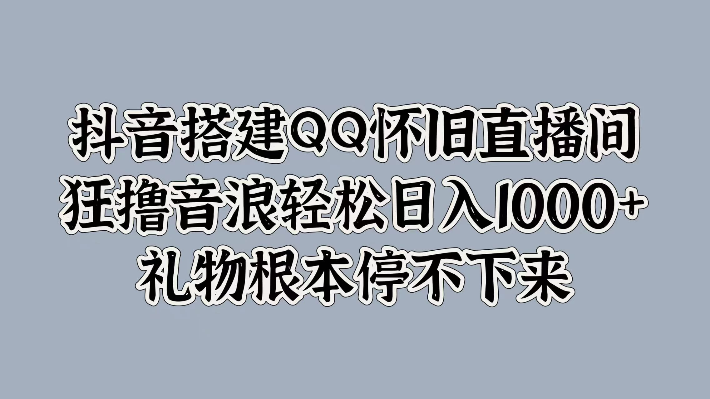 抖音搭建QQ怀旧直播间，狂撸音浪轻松日入1000+礼物根本停不下来宝哥轻创业_网络项目库_分享创业资讯_最新免费网络项目资源宝哥网创项目库