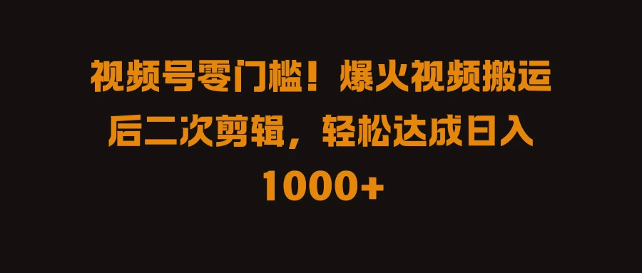 视频号零门槛！爆火视频搬运后二次剪辑，轻松达成日入 1000+宝哥轻创业_网络项目库_分享创业资讯_最新免费网络项目资源宝哥网创项目库