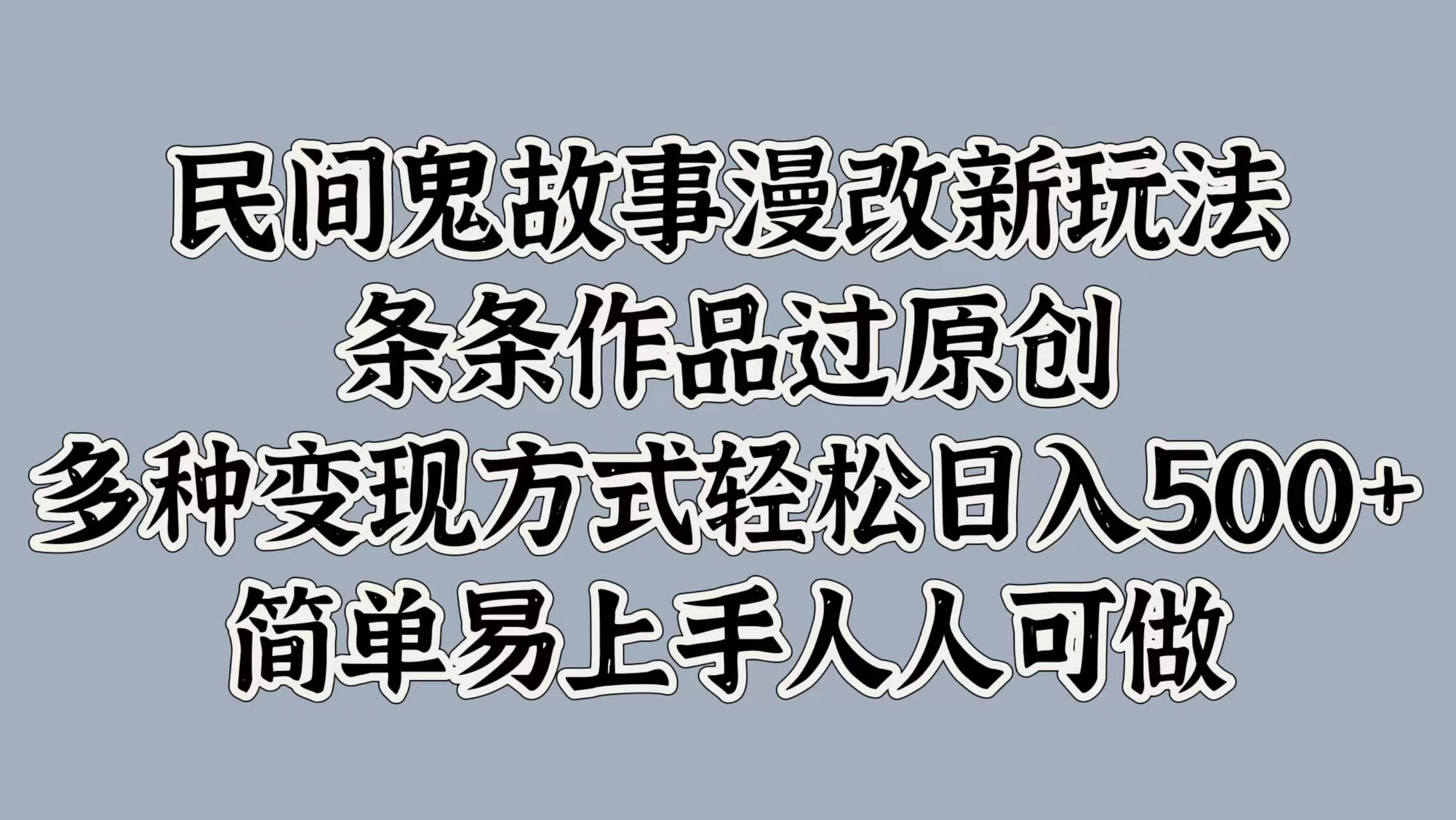 民间鬼故事漫改新玩法，条条作品过原创，多种变现方式轻松日入500+简单易上手人人可做宝哥轻创业_网络项目库_分享创业资讯_最新免费网络项目资源宝哥网创项目库