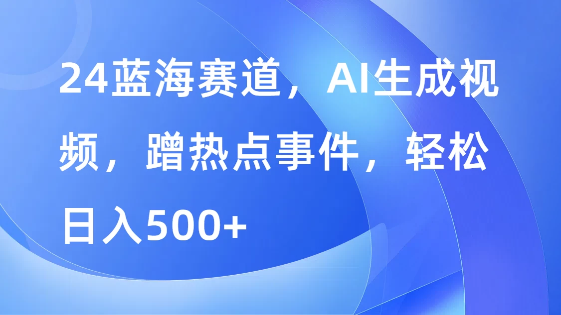 24蓝海赛道，AI生成视频，蹭热点事件，轻松日入500+宝哥轻创业_网络项目库_分享创业资讯_最新免费网络项目资源宝哥网创项目库