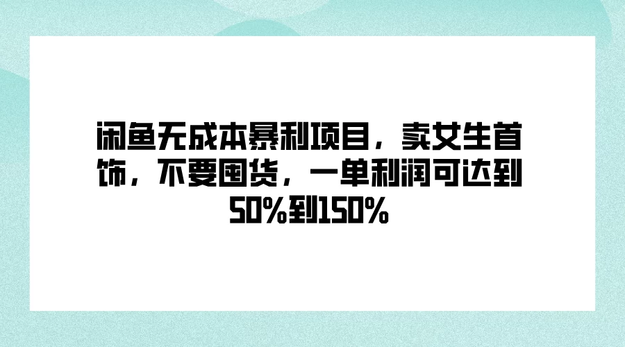 闲鱼无成本暴利项目，卖女生首饰，不要囤货，一单利润可达到50%到150%宝哥轻创业_网络项目库_分享创业资讯_最新免费网络项目资源宝哥网创项目库