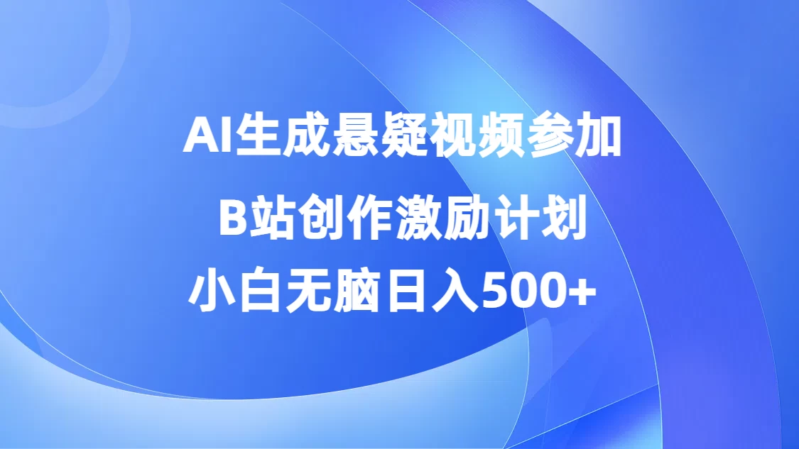 AI生成悬疑视频参加B站创作激励计划，小白无脑日入500+宝哥轻创业_网络项目库_分享创业资讯_最新免费网络项目资源宝哥网创项目库