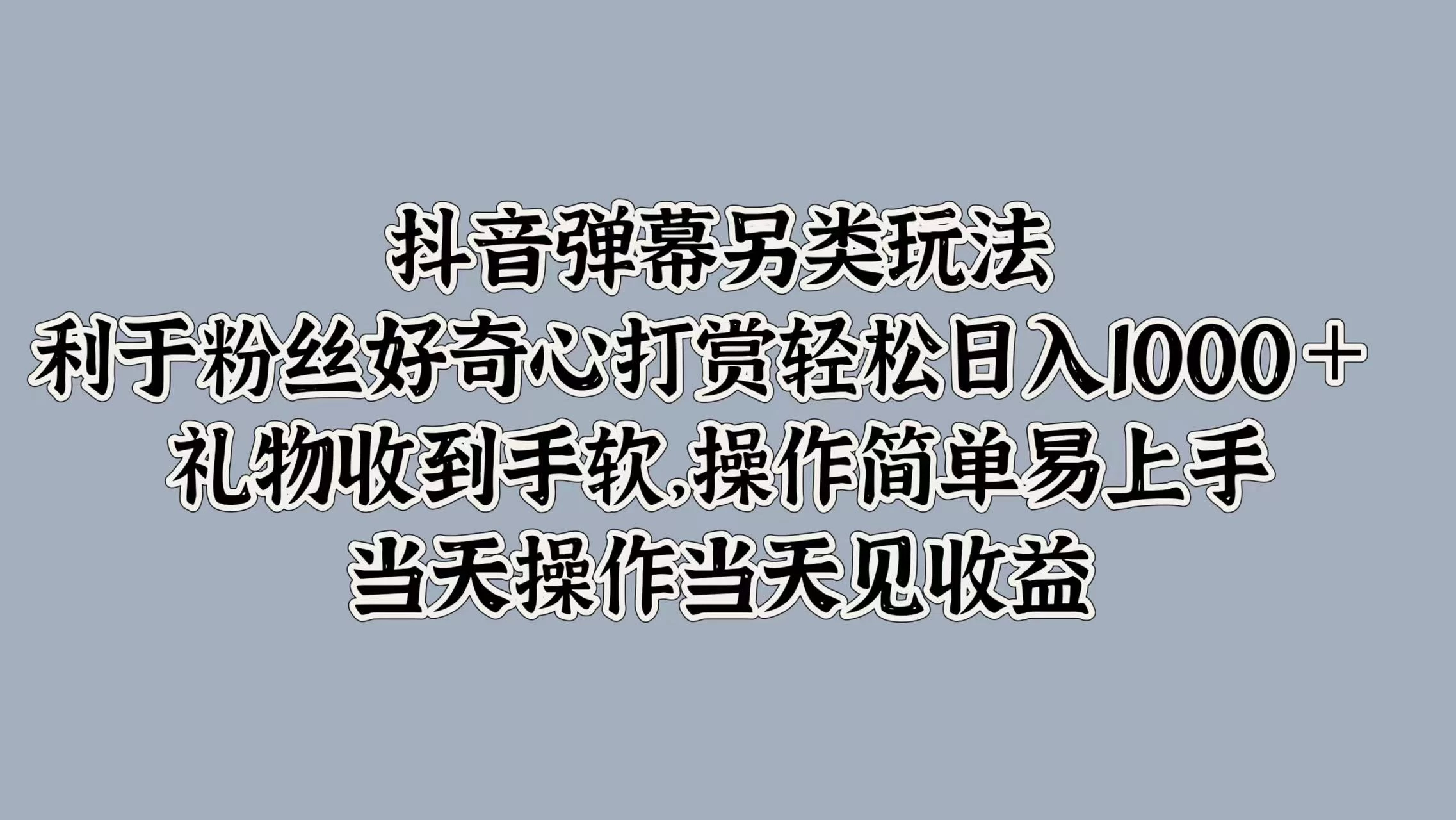 抖音弹幕另类玩法，利于粉丝好奇心打赏轻松日入1000＋ 礼物收到手软，操作简单易上手，当天操作当天见收益宝哥轻创业_网络项目库_分享创业资讯_最新免费网络项目资源宝哥网创项目库