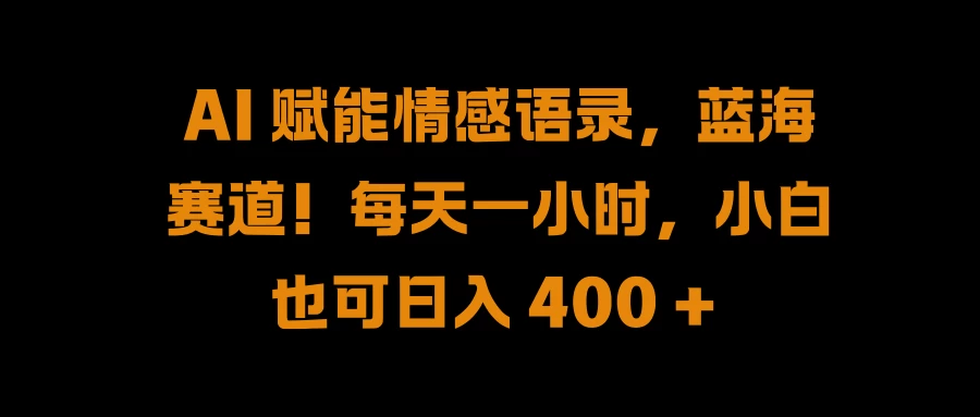 AI 赋能情感语录，蓝海赛道！每天一小时，小白也可日入 400 +宝哥轻创业_网络项目库_分享创业资讯_最新免费网络项目资源宝哥网创项目库