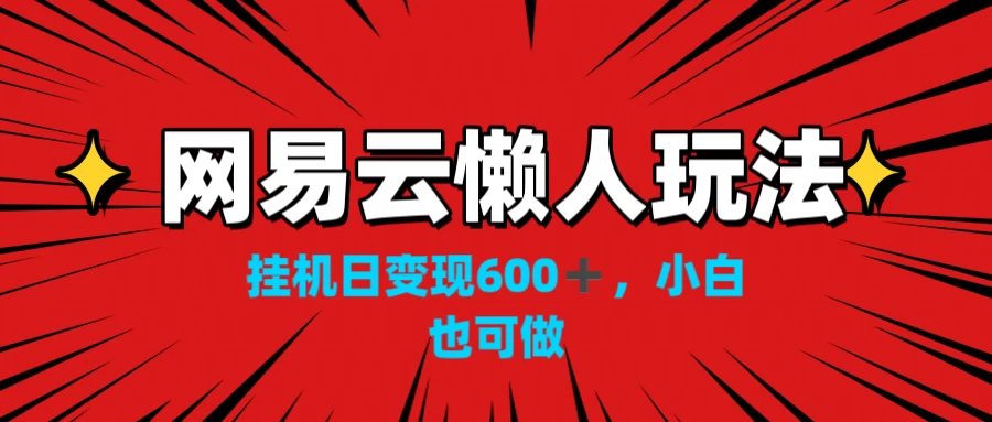 网易云懒人玩法，挂机日变现600+，小白也能做宝哥轻创业_网络项目库_分享创业资讯_最新免费网络项目资源宝哥网创项目库