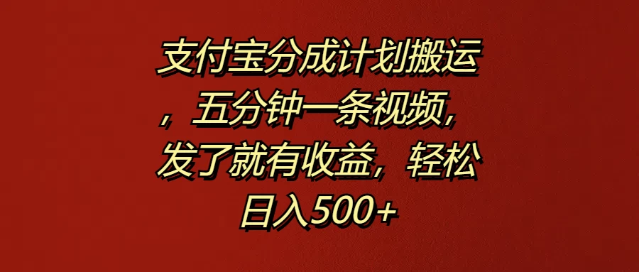 支付宝分成计划搬运，五分钟一条视频，发了就有收益，轻松日入500+宝哥轻创业_网络项目库_分享创业资讯_最新免费网络项目资源宝哥网创项目库