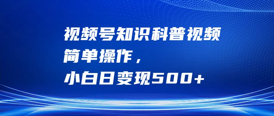 视频号知识科普视频，简单操作，小白日变现500+宝哥轻创业_网络项目库_分享创业资讯_最新免费网络项目资源宝哥网创项目库