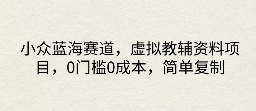 小众蓝海赛道，虚拟教辅资料项目，0门槛0成本，简单复制宝哥轻创业_网络项目库_分享创业资讯_最新免费网络项目资源宝哥网创项目库