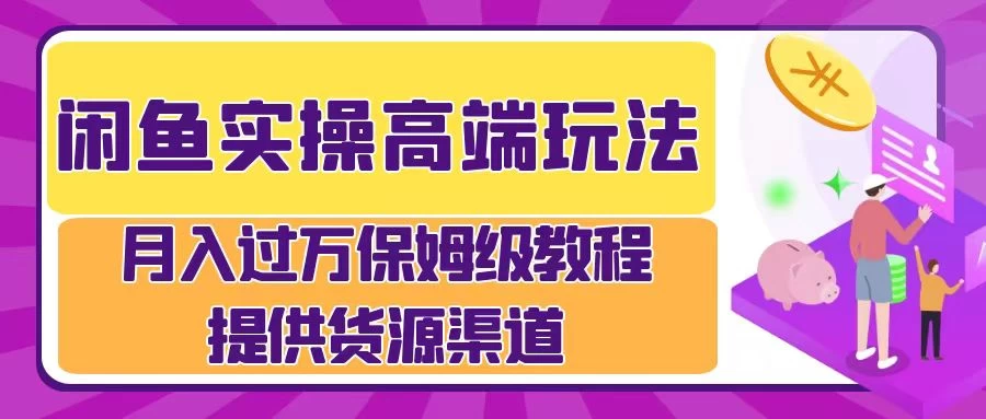 闲鱼实操高端玩法，月入过万保姆级教程，提供货源渠道宝哥轻创业_网络项目库_分享创业资讯_最新免费网络项目资源宝哥网创项目库