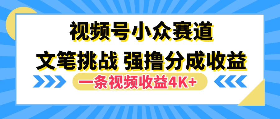 视频号小众赛道，文笔挑战，一条视频收益4K+宝哥轻创业_网络项目库_分享创业资讯_最新免费网络项目资源宝哥网创项目库