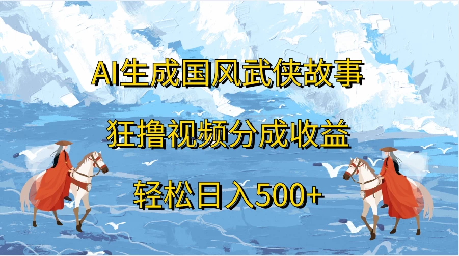 AI生成国风武侠故事，狂撸视频分成收益，轻松日入500+宝哥轻创业_网络项目库_分享创业资讯_最新免费网络项目资源宝哥网创项目库