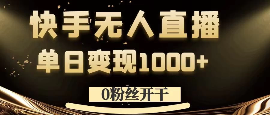 0粉丝开干，快手无人直播，单日变现1000+宝哥轻创业_网络项目库_分享创业资讯_最新免费网络项目资源宝哥网创项目库