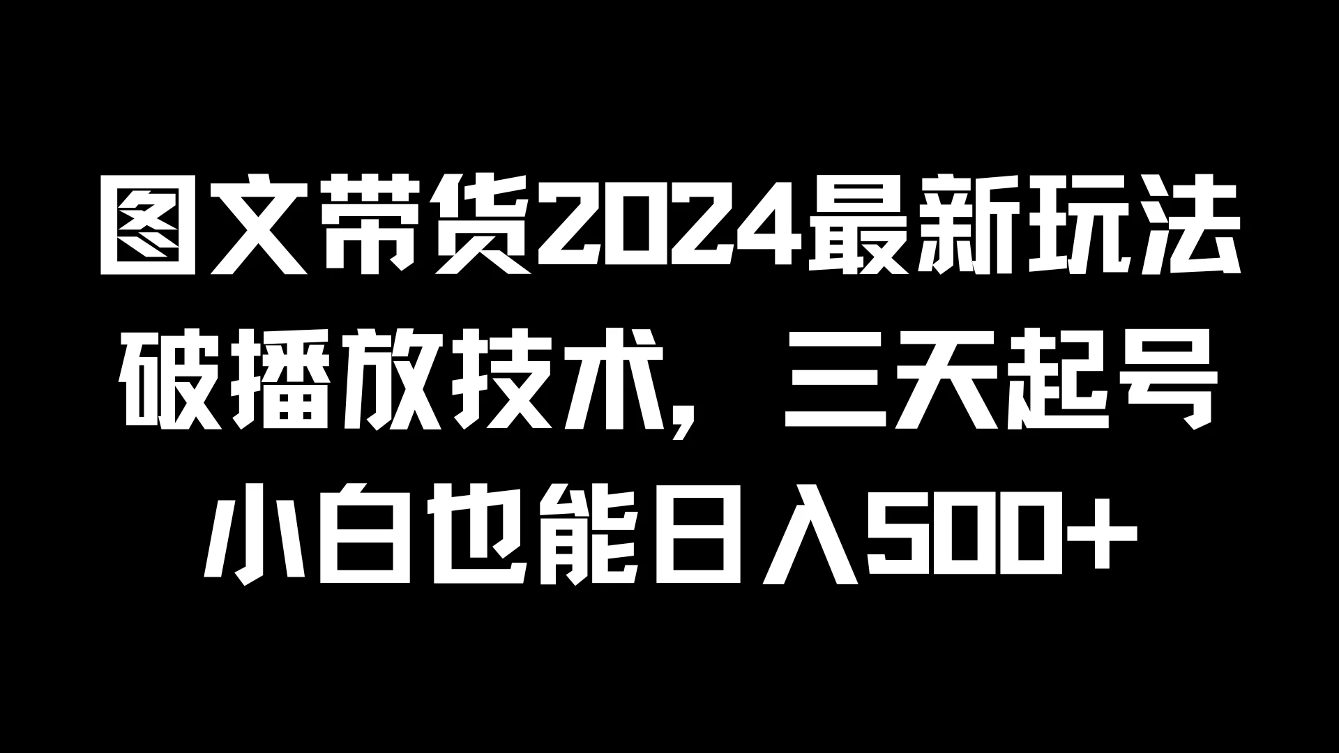 图文带货2024最新玩法，破播放技术，三天起号，小白也能日入500+宝哥轻创业_网络项目库_分享创业资讯_最新免费网络项目资源宝哥网创项目库