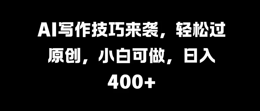 AI写作技巧来袭，轻松过原创，小白可做，日入400+宝哥轻创业_网络项目库_分享创业资讯_最新免费网络项目资源宝哥网创项目库