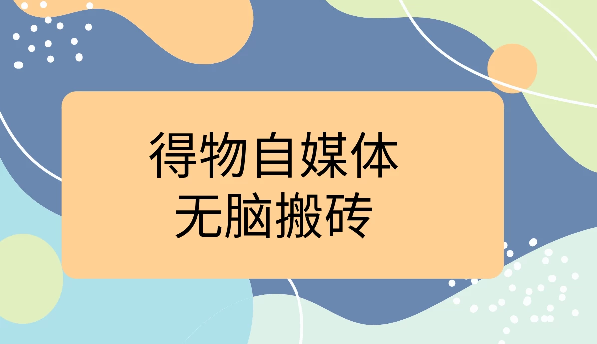 得物自媒体无脑搬砖轻松月入5000+宝哥轻创业_网络项目库_分享创业资讯_最新免费网络项目资源宝哥网创项目库