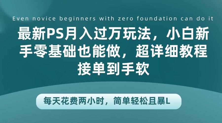 最新PS月入过万玩法，小白新手零基础也能做，超详细教程接单到手软，每天花费两小时，简单轻松且暴L宝哥轻创业_网络项目库_分享创业资讯_最新免费网络项目资源宝哥网创项目库