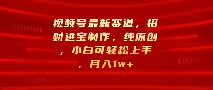 视频号最新赛道，招财进宝制作，纯原创，小白可轻松上手，月入1w+宝哥轻创业_网络项目库_分享创业资讯_最新免费网络项目资源宝哥网创项目库