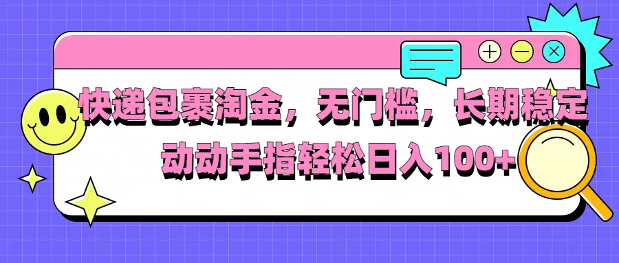 快递包裹淘金，无门槛，长期稳定，动动手指轻松日入100+宝哥轻创业_网络项目库_分享创业资讯_最新免费网络项目资源宝哥网创项目库