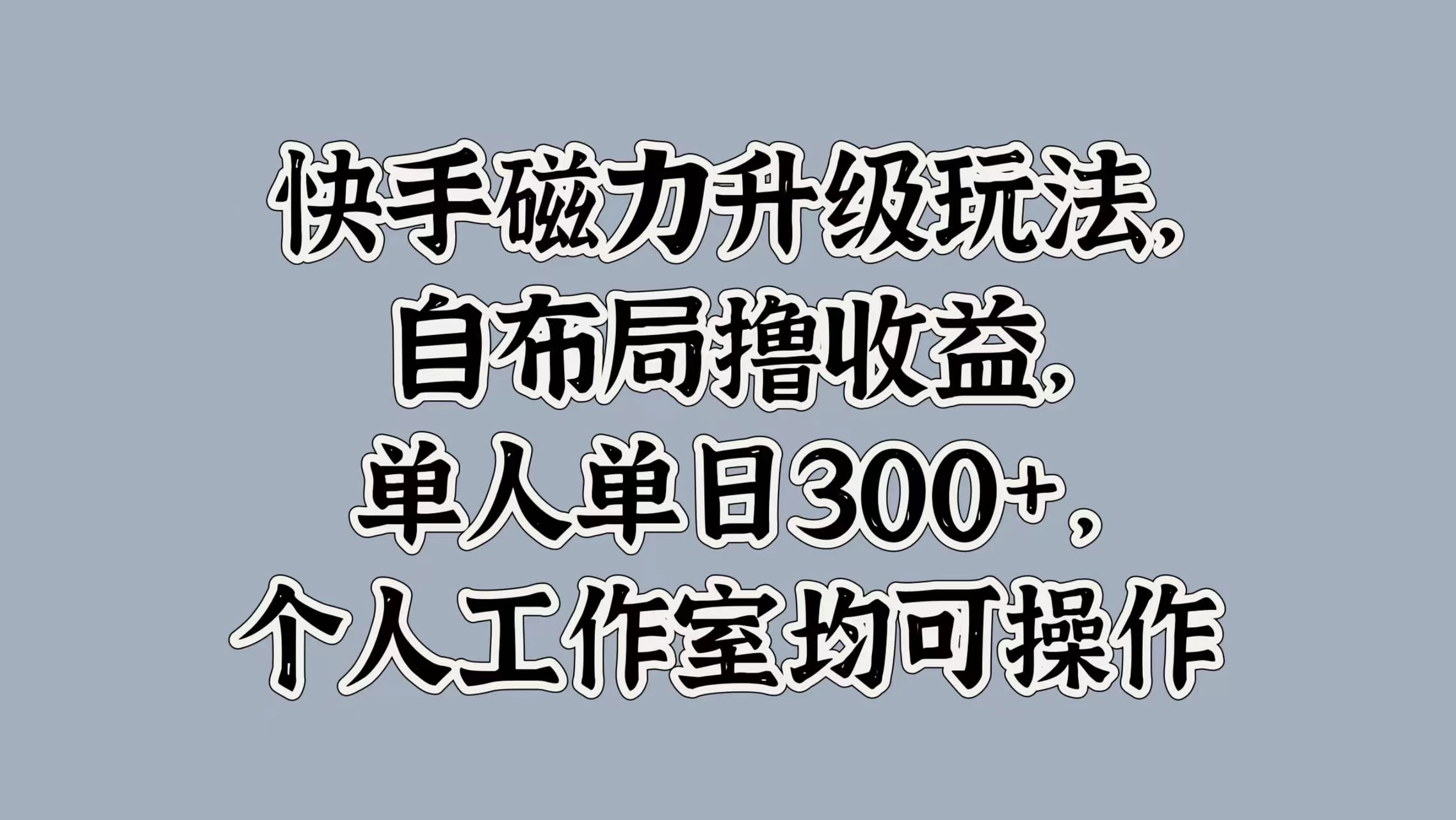 快手磁力升级玩法，自布局撸收益，单人单日300+，个人工作室均可操作宝哥轻创业_网络项目库_分享创业资讯_最新免费网络项目资源宝哥网创项目库