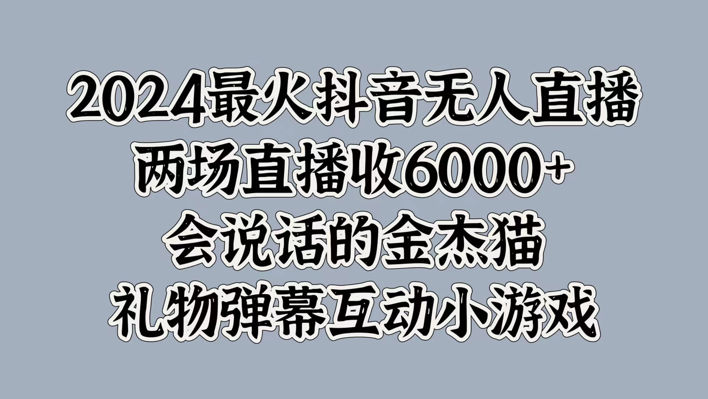 2024最火抖音无人直播，两场直播收6000+，会说话的金杰猫，礼物弹幕互动小游戏宝哥轻创业_网络项目库_分享创业资讯_最新免费网络项目资源宝哥网创项目库