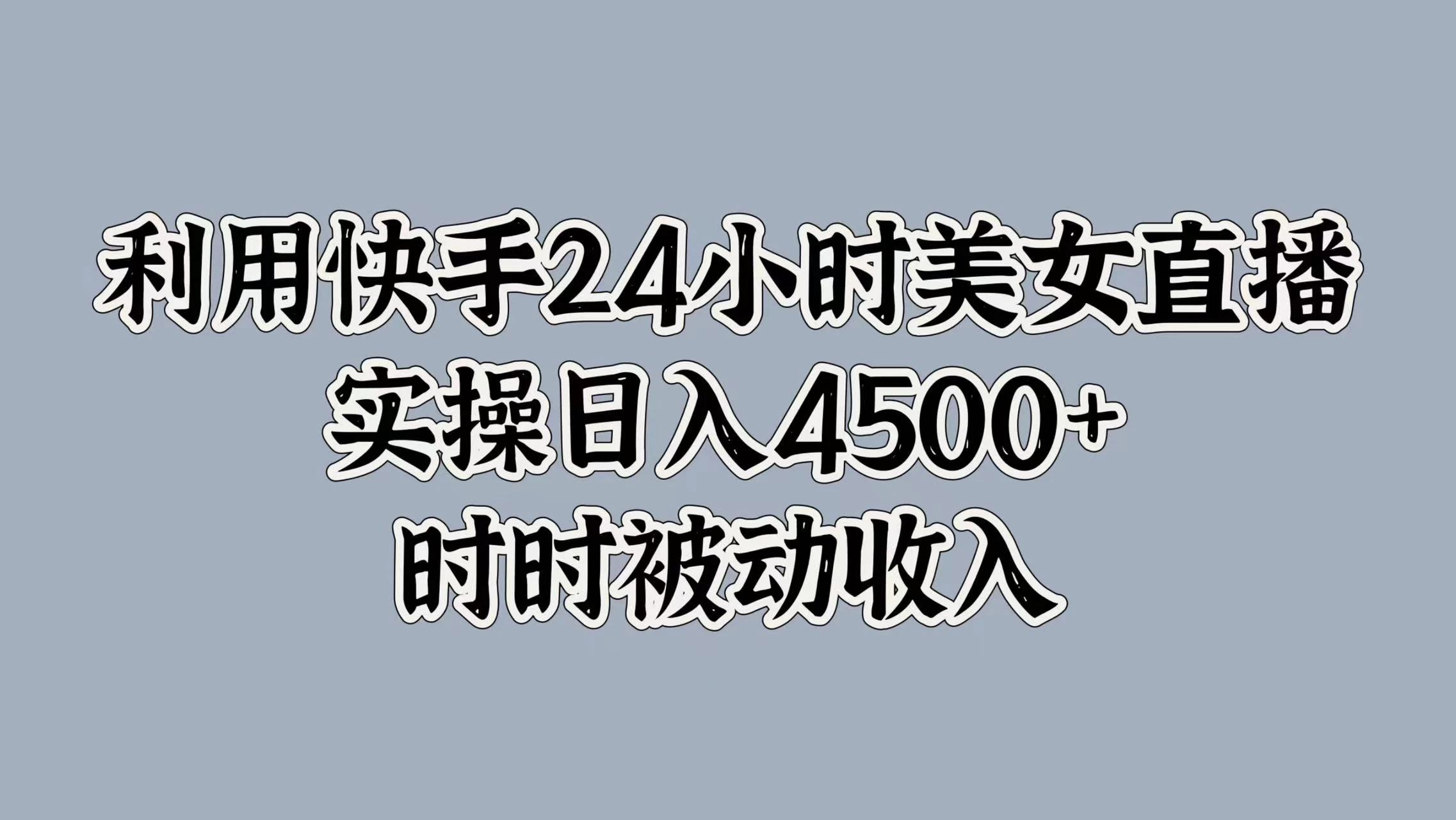 利用快手24小时美女直播，实操日入4500+，时时被动收入，内部资质操作宝哥轻创业_网络项目库_分享创业资讯_最新免费网络项目资源宝哥网创项目库