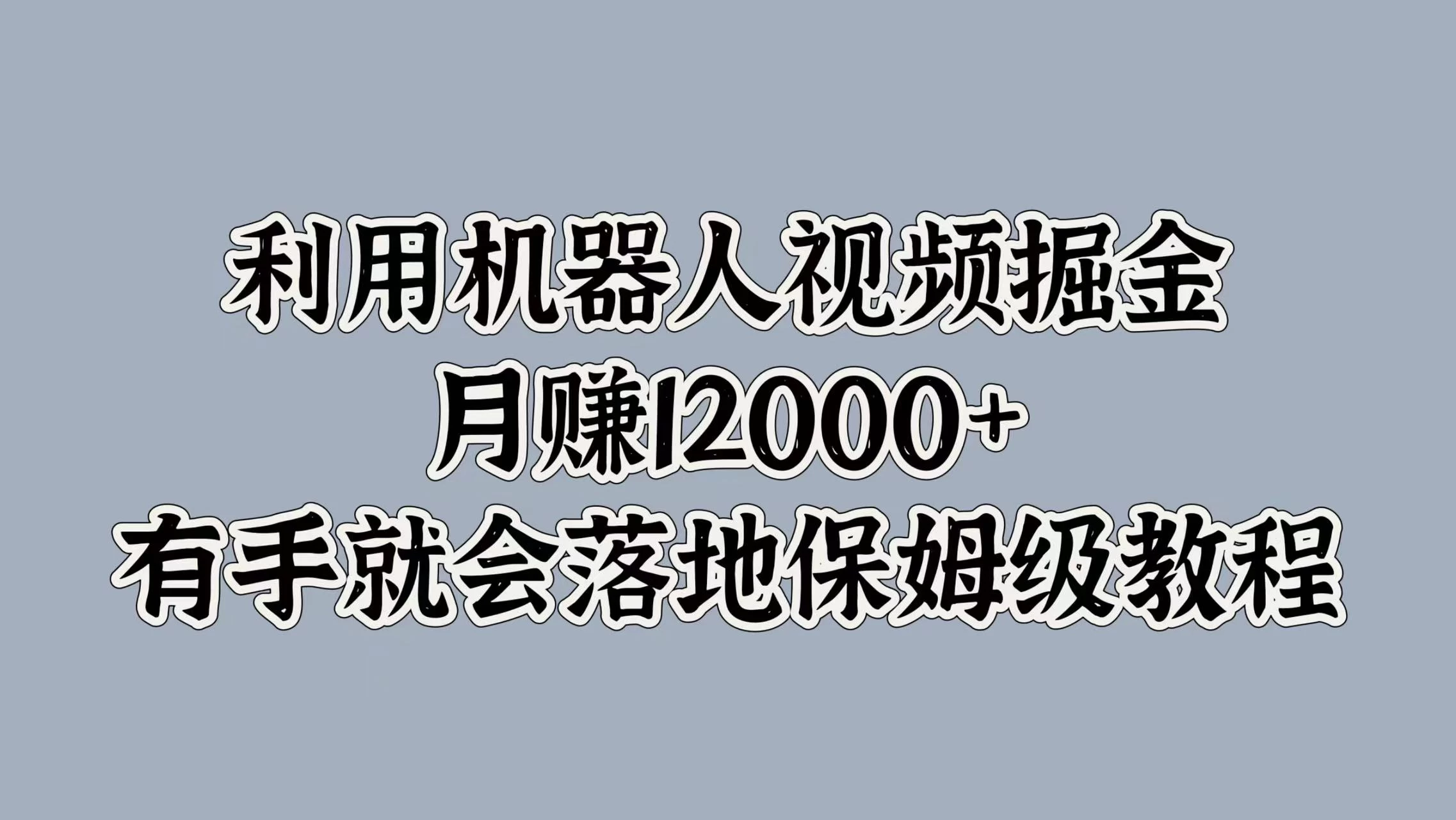 利用机器人视频掘金，月赚12000+，有手就会落地保姆级教程宝哥轻创业_网络项目库_分享创业资讯_最新免费网络项目资源宝哥网创项目库