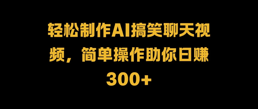 轻松制作AI搞笑聊天视频，简单操作助你日赚300+宝哥轻创业_网络项目库_分享创业资讯_最新免费网络项目资源宝哥网创项目库