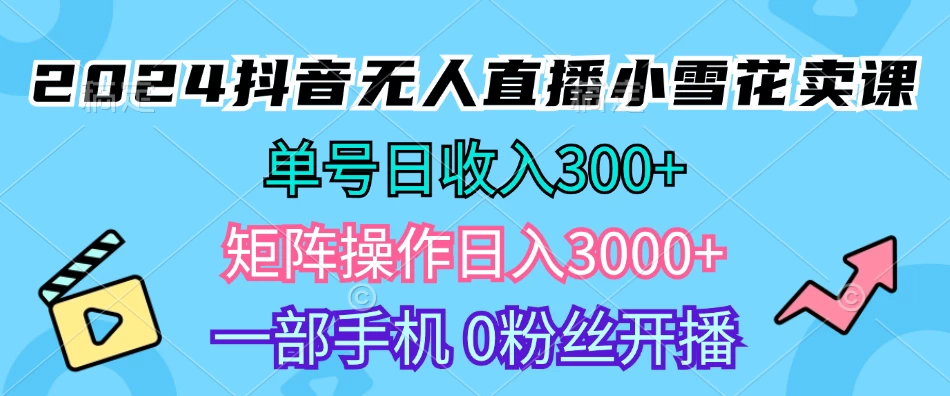 2024抖音小雪花卖课，单号一天300+，矩阵一天3000+，一部手机0粉丝开播宝哥轻创业_网络项目库_分享创业资讯_最新免费网络项目资源宝哥网创项目库