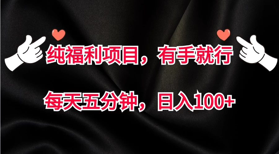 纯福利项目，有手就行，每天五分钟，日入100+宝哥轻创业_网络项目库_分享创业资讯_最新免费网络项目资源宝哥网创项目库