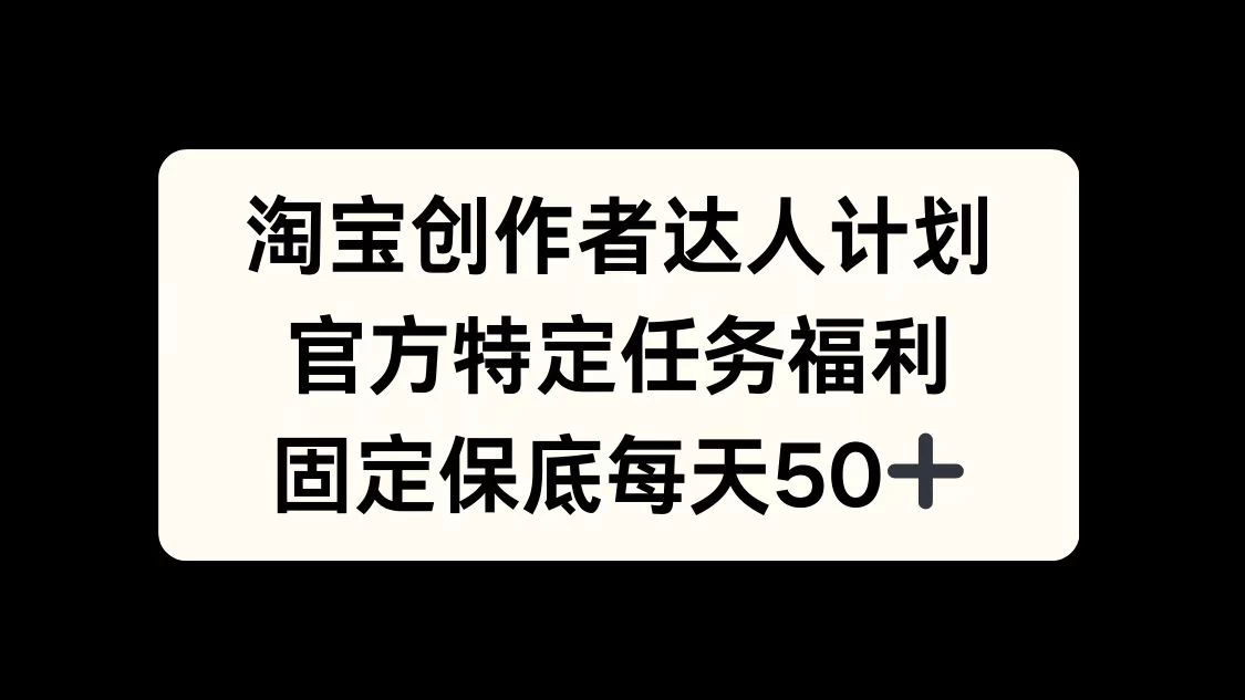 淘宝创作者达人计划，官方特定任务福利，固定保底每天50+宝哥轻创业_网络项目库_分享创业资讯_最新免费网络项目资源宝哥网创项目库