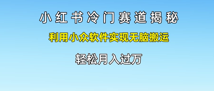 小红书冷门赛道揭秘,利用小众软件实现无脑搬运，轻松月入过万宝哥轻创业_网络项目库_分享创业资讯_最新免费网络项目资源宝哥网创项目库