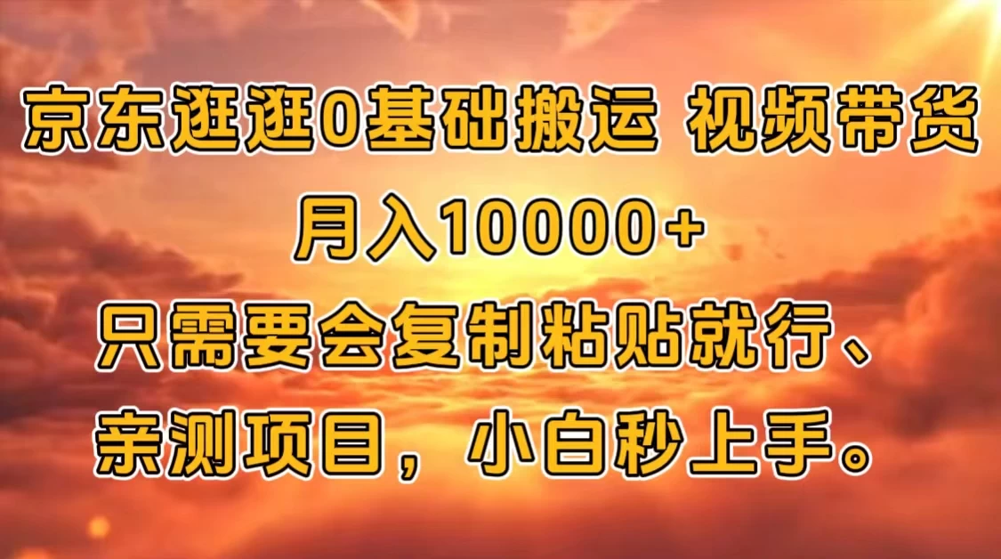 京东逛逛0基础搬运、视频带货【赚佣金】月入10000+只需要会复制粘贴就行、亲测项目，小白秒上手。宝哥轻创业_网络项目库_分享创业资讯_最新免费网络项目资源宝哥网创项目库