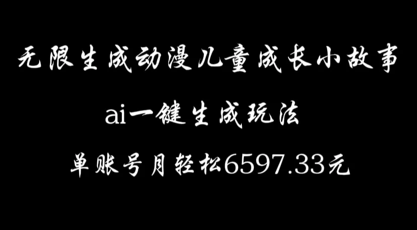 无限生成动漫儿童成长小故事，ai一键生成，单账号月轻松6597.33元宝哥轻创业_网络项目库_分享创业资讯_最新免费网络项目资源宝哥网创项目库