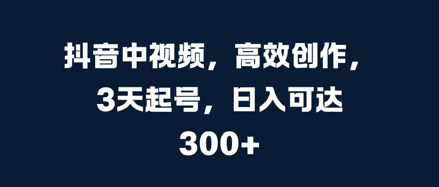 抖音中视频，高效创作，3天起号，日入可达300+宝哥轻创业_网络项目库_分享创业资讯_最新免费网络项目资源宝哥网创项目库