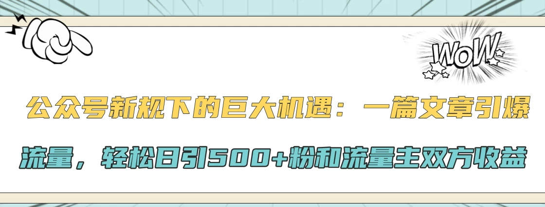 公众号新规下的巨大机遇：一篇文章引爆流量，轻松日引500+粉和流量主双方收益宝哥轻创业_网络项目库_分享创业资讯_最新免费网络项目资源宝哥网创项目库