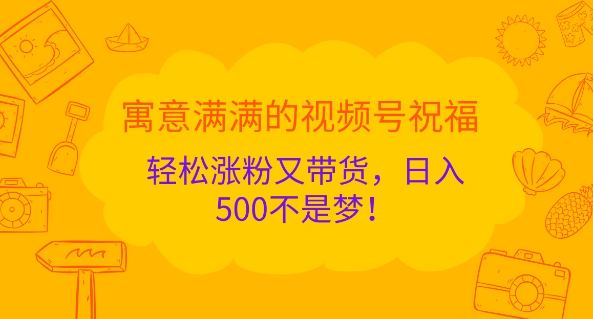 寓意满满的视频号祝福，轻松涨粉又带货，日入500不是梦！宝哥轻创业_网络项目库_分享创业资讯_最新免费网络项目资源宝哥网创项目库