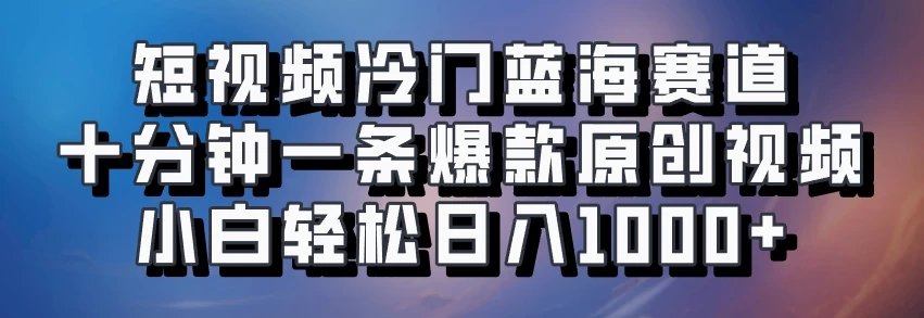 短视频冷门蓝海赛道​，十分钟一条爆款原创视频​，小白轻松日入1000+宝哥轻创业_网络项目库_分享创业资讯_最新免费网络项目资源宝哥网创项目库