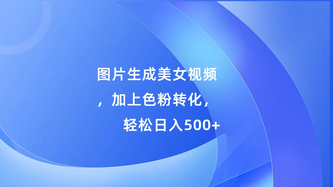 图片生成美女视频，加上色粉转化，轻松日入500+宝哥轻创业_网络项目库_分享创业资讯_最新免费网络项目资源宝哥网创项目库