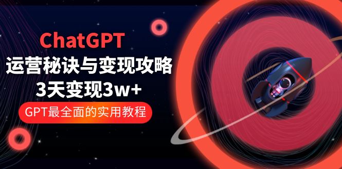 ChatGPT 运营秘诀与变现攻略：3天变现 1w+ GPT 最全面的实用教程宝哥轻创业_网络项目库_分享创业资讯_最新免费网络项目资源宝哥网创项目库