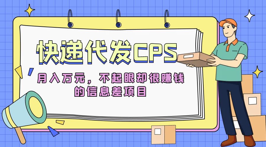 2024快递代发 CPS：不起眼却很赚钱的信息差项目宝哥轻创业_网络项目库_分享创业资讯_最新免费网络项目资源宝哥网创项目库