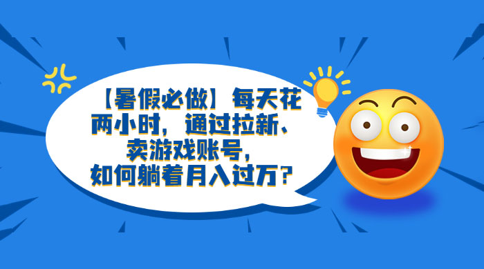 暑假必做：每天花两小时，通过拉新、卖游戏账号，月入四位数宝哥轻创业_网络项目库_分享创业资讯_最新免费网络项目资源宝哥网创项目库