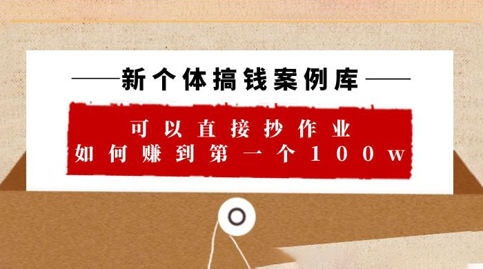 新个体搞钱案例库：可以直接抄作业，如何赚到第一个 100w（共 29 节视频+文档）宝哥轻创业_网络项目库_分享创业资讯_最新免费网络项目资源宝哥网创项目库