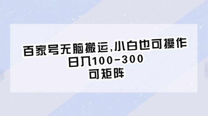 百家号无脑搬运：小白也可操作，日入100-300，可矩阵宝哥轻创业_网络项目库_分享创业资讯_最新免费网络项目资源宝哥网创项目库