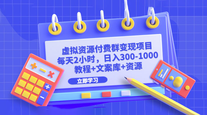 虚拟资源付费群变现项目：每天 2 小时，日入 300~1000+（教程+文案库+资源）宝哥轻创业_网络项目库_分享创业资讯_最新免费网络项目资源宝哥网创项目库