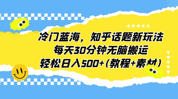 知乎话题新玩法：每天 30 分钟无脑搬运，轻松日入过百 （附教程+素材）宝哥轻创业_网络项目库_分享创业资讯_最新免费网络项目资源宝哥网创项目库