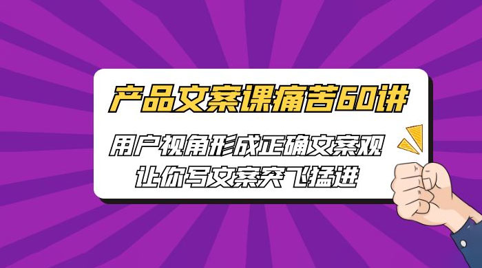 产品文案课痛苦 60 讲：用户视角形成正确文案观，让你写文案突飞猛进宝哥轻创业_网络项目库_分享创业资讯_最新免费网络项目资源宝哥网创项目库